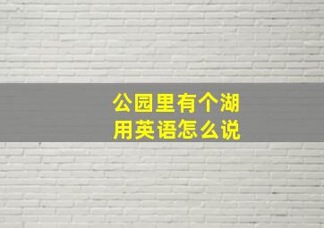 公园里有个湖 用英语怎么说